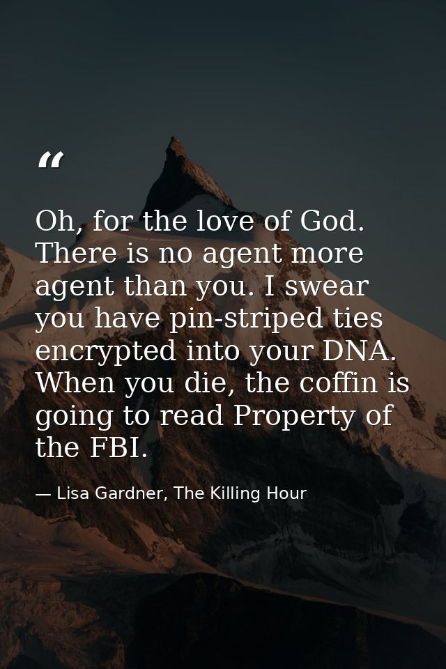 Oh, for the love of God. There is no agent more agent than you. I swear you have pin-striped ties encrypted into your DN — Lisa Gardner, The Killing Hour