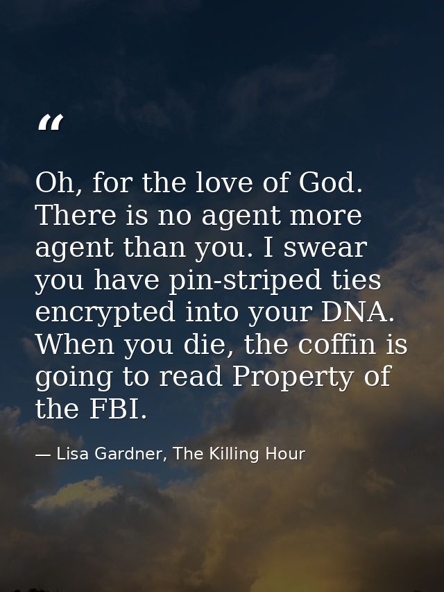 Oh, for the love of God. There is no agent more agent than you. I swear you have pin-striped ties encrypted into your DN — Lisa Gardner, The Killing Hour