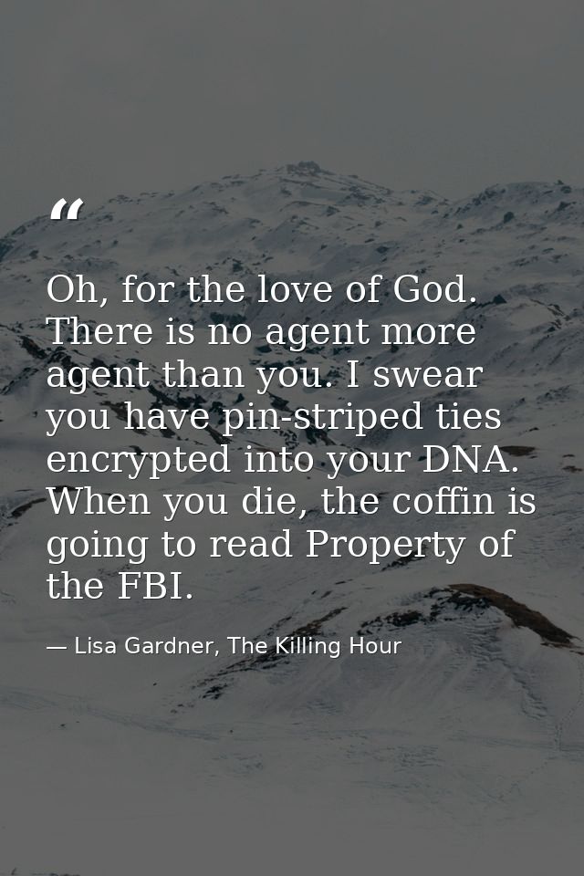 Oh, for the love of God. There is no agent more agent than you. I swear you have pin-striped ties encrypted into your DN — Lisa Gardner, The Killing Hour