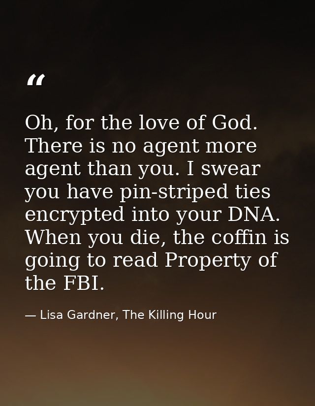 Oh, for the love of God. There is no agent more agent than you. I swear you have pin-striped ties encrypted into your DN — Lisa Gardner, The Killing Hour
