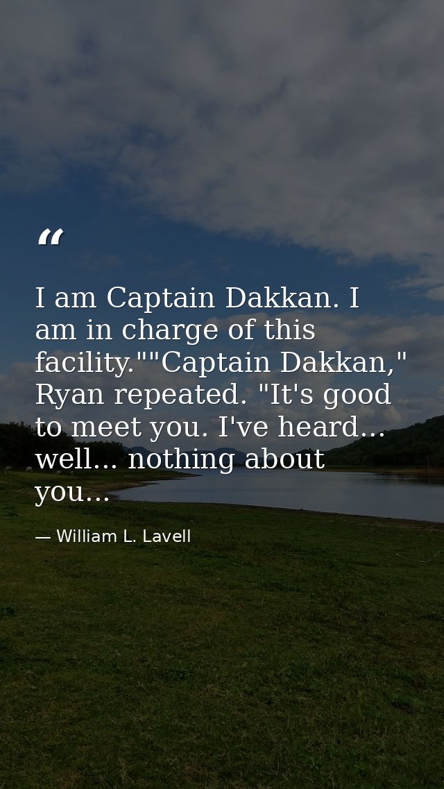I am Captain Dakkan. I am in charge of this facility.""Captain Dakkan," Ryan repeated. "It's good to meet you. I've hear — William L. Lavell