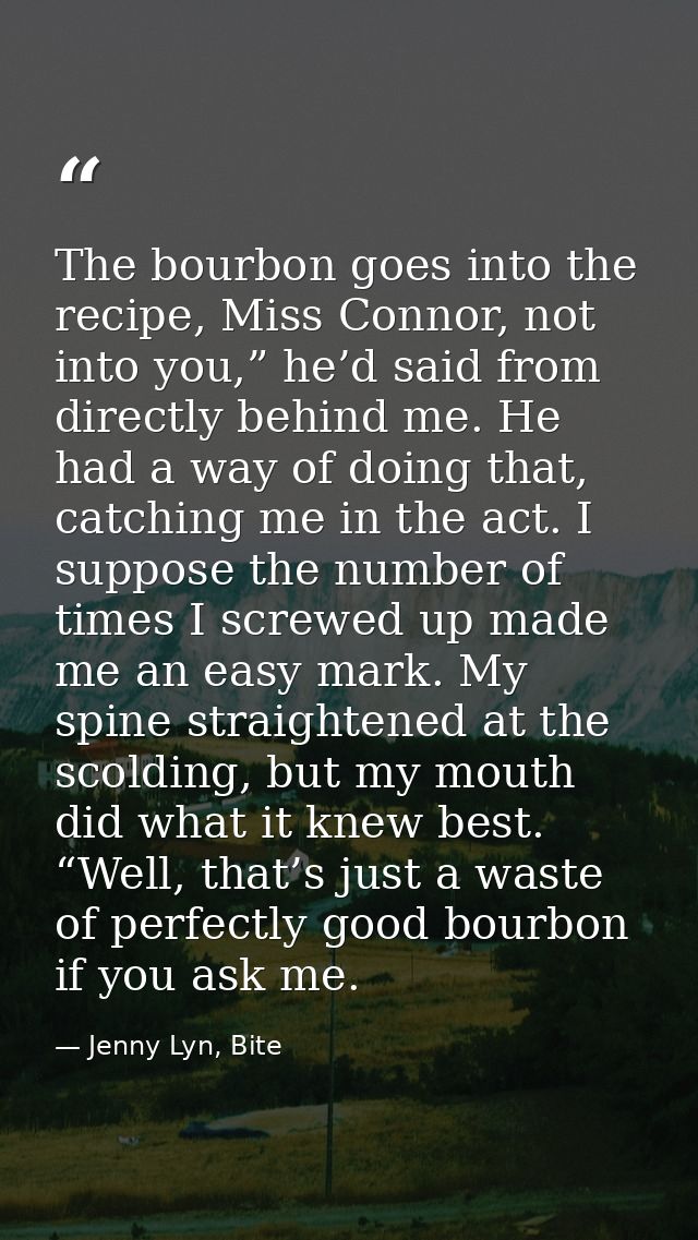 The bourbon goes into the recipe, Miss Connor, not into you,” he’d said from directly behind me. He had a way of doing t — Jenny Lyn, Bite