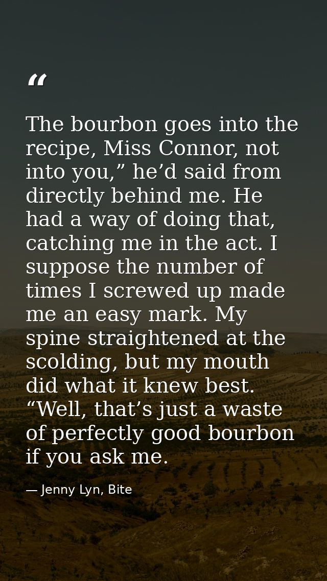 The bourbon goes into the recipe, Miss Connor, not into you,” he’d said from directly behind me. He had a way of doing t — Jenny Lyn, Bite