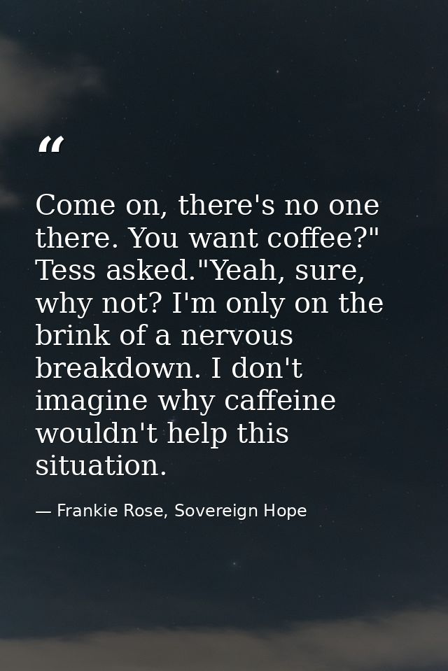 Come on, there's no one there. You want coffee?" Tess asked."Yeah, sure, why not? I'm only on the brink of a nervous bre — Frankie Rose, Sovereign Hope