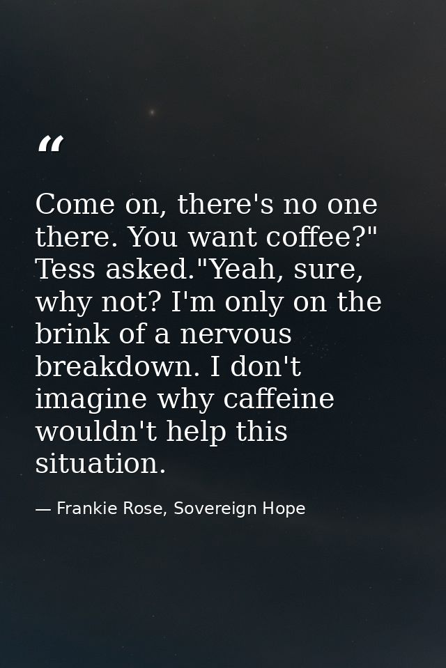 Come on, there's no one there. You want coffee?" Tess asked."Yeah, sure, why not? I'm only on the brink of a nervous bre — Frankie Rose, Sovereign Hope