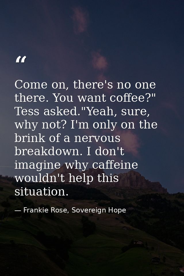 Come on, there's no one there. You want coffee?" Tess asked."Yeah, sure, why not? I'm only on the brink of a nervous bre — Frankie Rose, Sovereign Hope