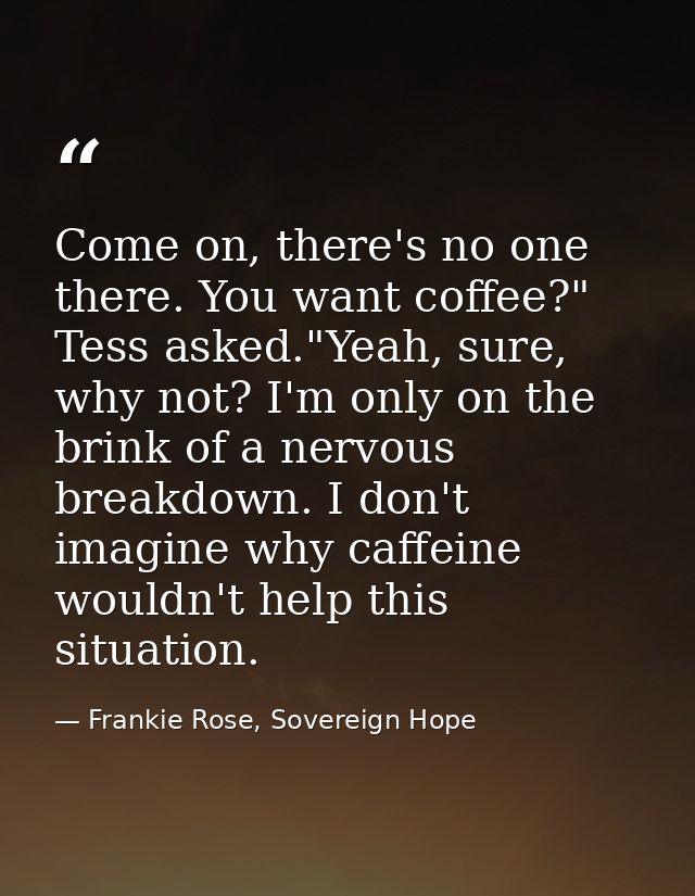 Come on, there's no one there. You want coffee?" Tess asked."Yeah, sure, why not? I'm only on the brink of a nervous bre — Frankie Rose, Sovereign Hope