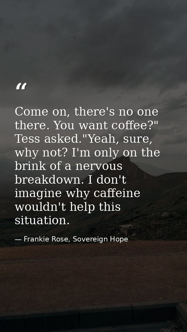 Come on, there's no one there. You want coffee?" Tess asked."Yeah, sure, why not? I'm only on the brink of a nervous bre — Frankie Rose, Sovereign Hope