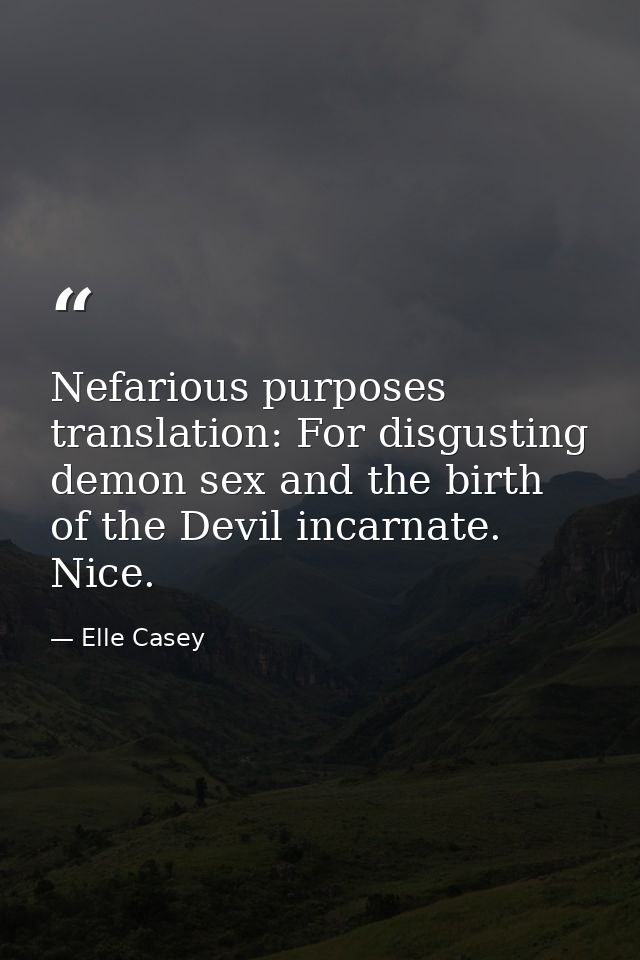 Nefarious purposes translation: For disgusting demon sex and the birth of the Devil incarnate. Nice. — Elle Casey