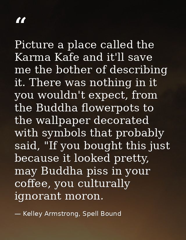 Picture a place called the Karma Kafe and it'll save me the bother of describing it. There was nothing in it you wouldn' — Kelley Armstrong, Spell Bound