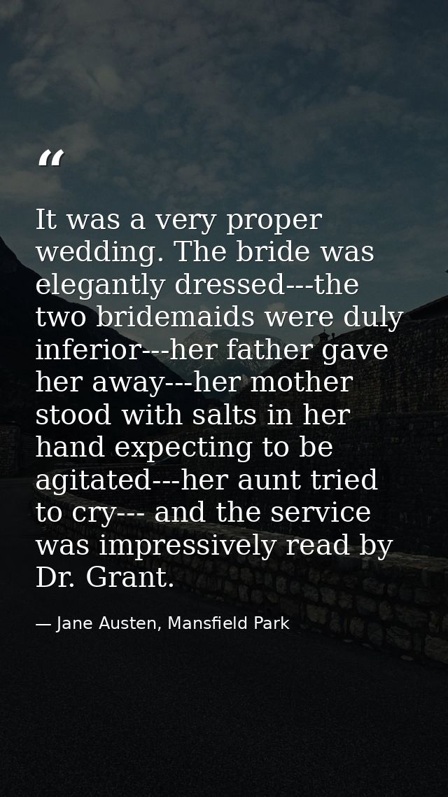 It was a very proper wedding. The bride was elegantly dressed---the two bridemaids were duly inferior---her father gave  — Jane Austen, Mansfield Park