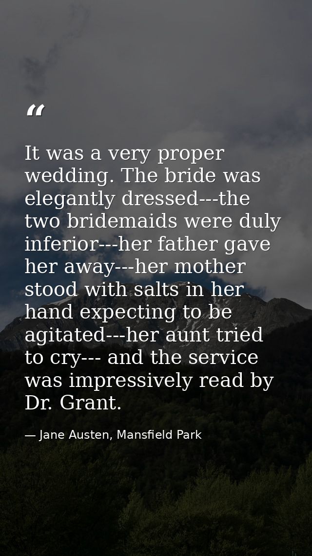 It was a very proper wedding. The bride was elegantly dressed---the two bridemaids were duly inferior---her father gave  — Jane Austen, Mansfield Park