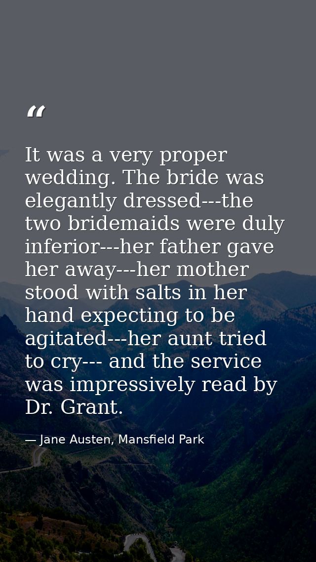 It was a very proper wedding. The bride was elegantly dressed---the two bridemaids were duly inferior---her father gave  — Jane Austen, Mansfield Park