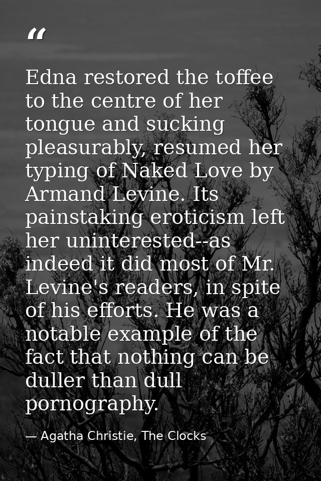 Edna restored the toffee to the centre of her tongue and sucking pleasurably, resumed her typing of Naked Love by Armand — Agatha Christie, The Clocks