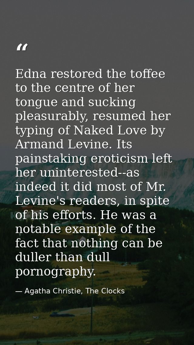 Edna restored the toffee to the centre of her tongue and sucking pleasurably, resumed her typing of Naked Love by Armand — Agatha Christie, The Clocks