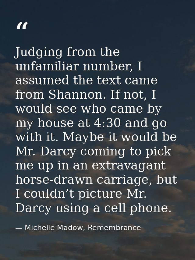 Judging from the unfamiliar number, I assumed the text came from Shannon. If not, I would see who came by my house at 4: — Michelle Madow, Remembrance