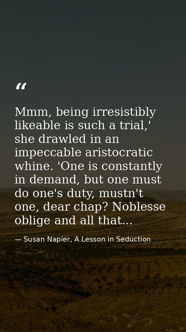 Mmm, being irresistibly likeable is such a trial,' she drawled in an impeccable aristocratic whine. 'One is constantly i — Susan Napier, A Lesson in Seduction