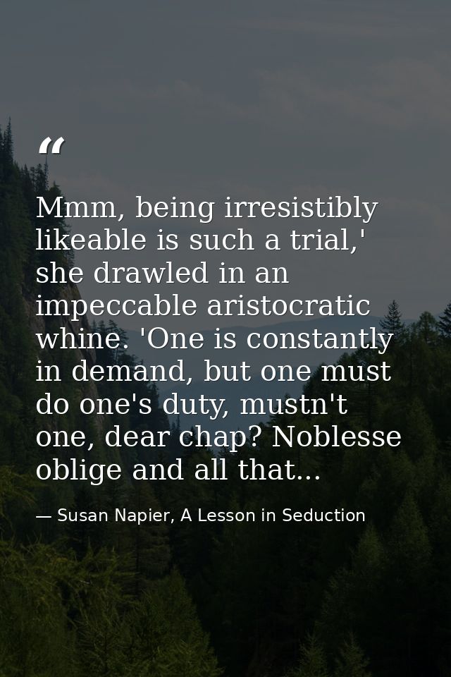 Mmm, being irresistibly likeable is such a trial,' she drawled in an impeccable aristocratic whine. 'One is constantly i — Susan Napier, A Lesson in Seduction