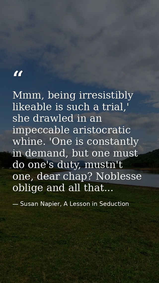 Mmm, being irresistibly likeable is such a trial,' she drawled in an impeccable aristocratic whine. 'One is constantly i — Susan Napier, A Lesson in Seduction