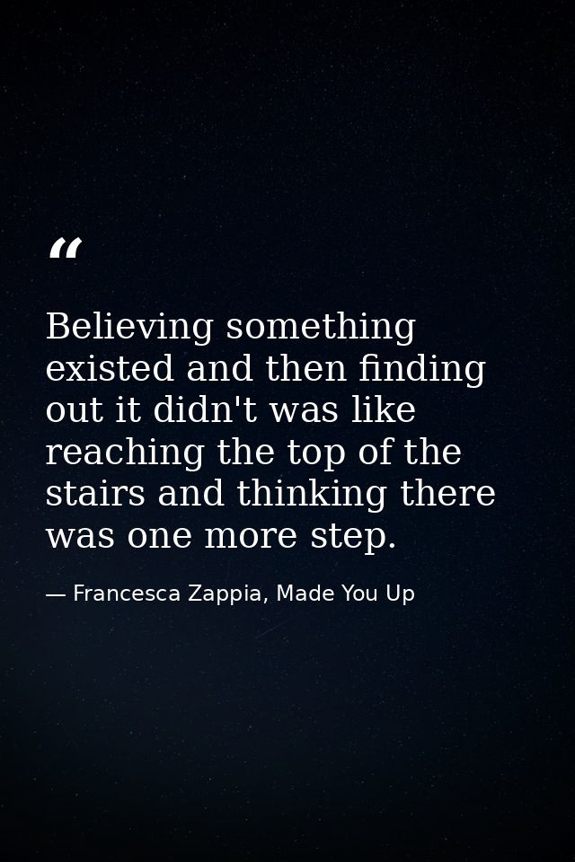 Believing something existed and then finding out it didn't was like reaching the top of the stairs and thinking there wa — Francesca Zappia, Made You Up