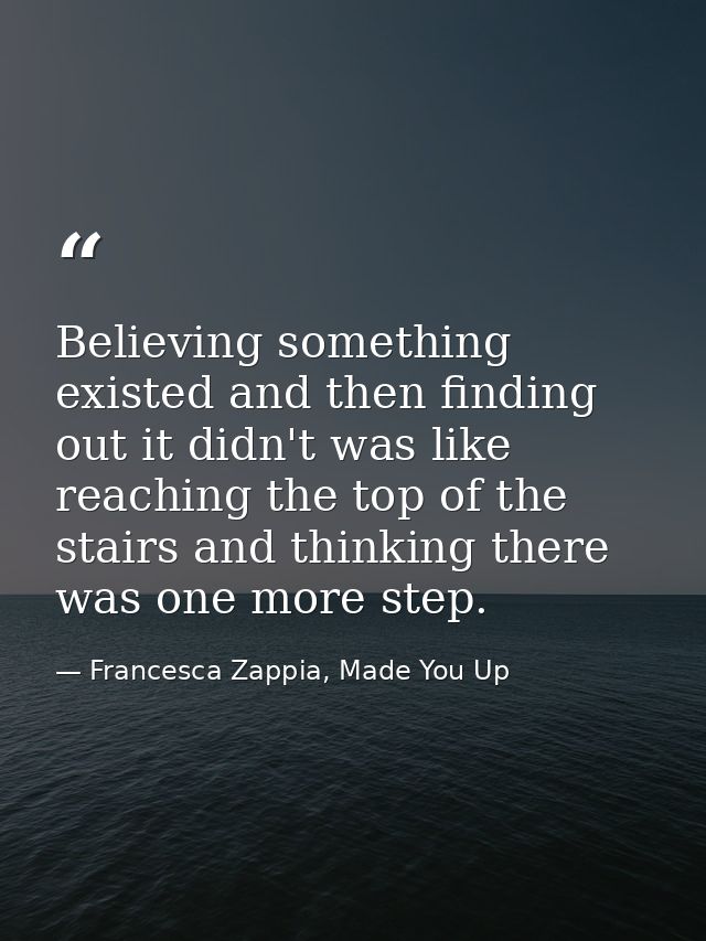 Believing something existed and then finding out it didn't was like reaching the top of the stairs and thinking there wa — Francesca Zappia, Made You Up