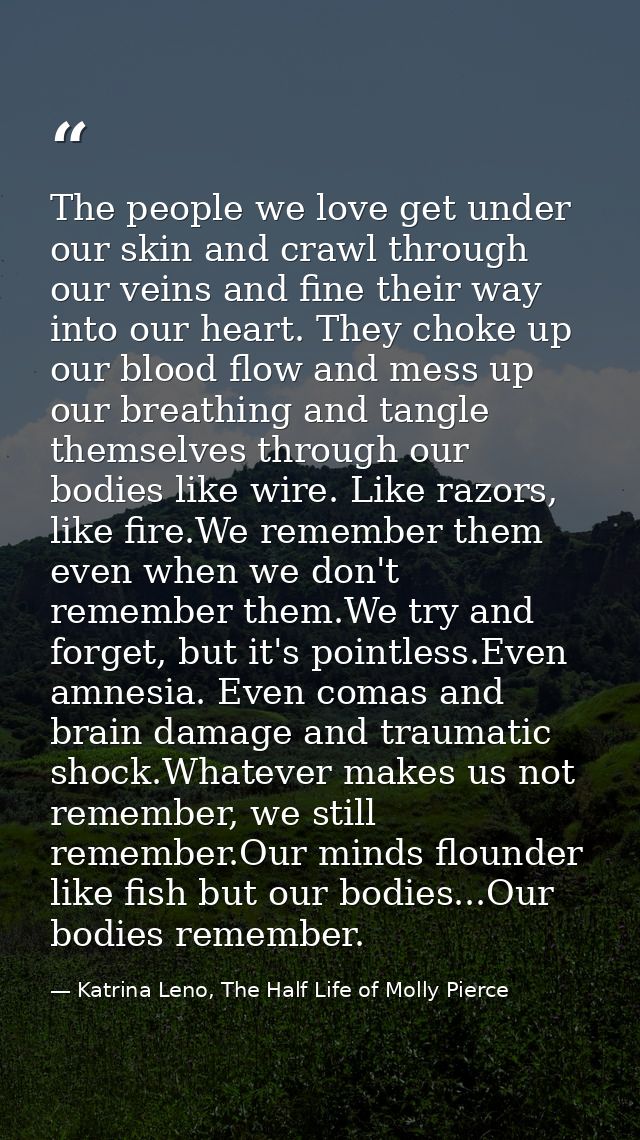 The people we love get under our skin and crawl through our veins and fine their way into our heart. They choke up our b — Katrina Leno, The Half Life of Molly Pierce