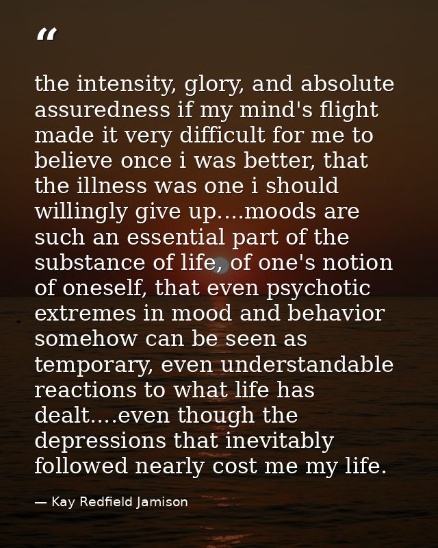 the intensity, glory, and absolute assuredness if my mind's flight made it very difficult for me to believe once i was b — Kay Redfield Jamison