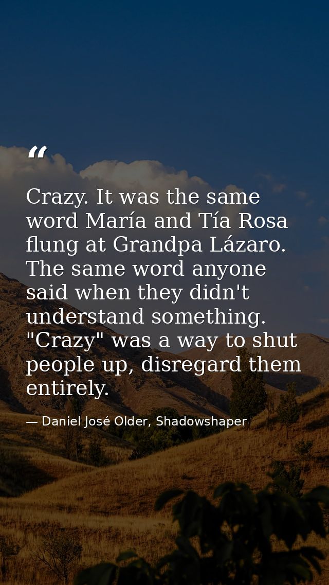 Crazy. It was the same word María and Tía Rosa flung at Grandpa Lázaro. The same word anyone said when they didn't under — Daniel José Older, Shadowshaper