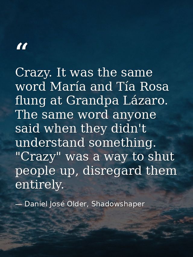 Crazy. It was the same word María and Tía Rosa flung at Grandpa Lázaro. The same word anyone said when they didn't under — Daniel José Older, Shadowshaper