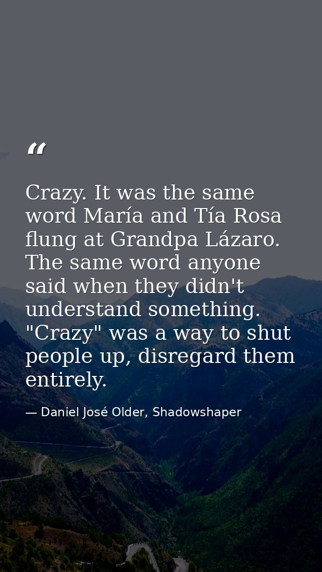 Crazy. It was the same word María and Tía Rosa flung at Grandpa Lázaro. The same word anyone said when they didn't under — Daniel José Older, Shadowshaper