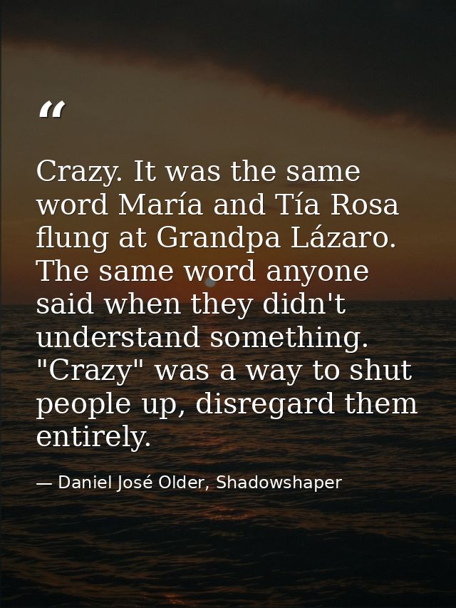 Crazy. It was the same word María and Tía Rosa flung at Grandpa Lázaro. The same word anyone said when they didn't under — Daniel José Older, Shadowshaper