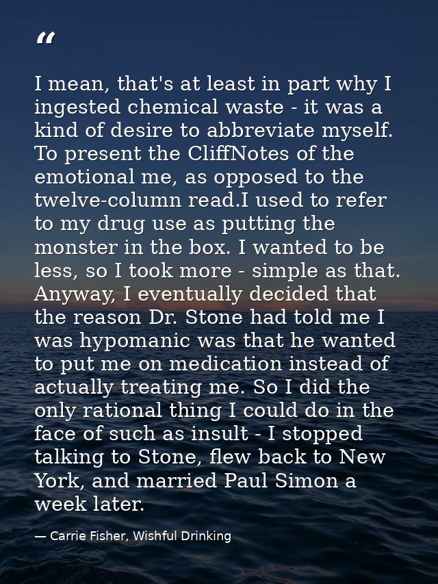 I mean, that's at least in part why I ingested chemical waste - it was a kind of desire to abbreviate myself. To present — Carrie Fisher, Wishful Drinking