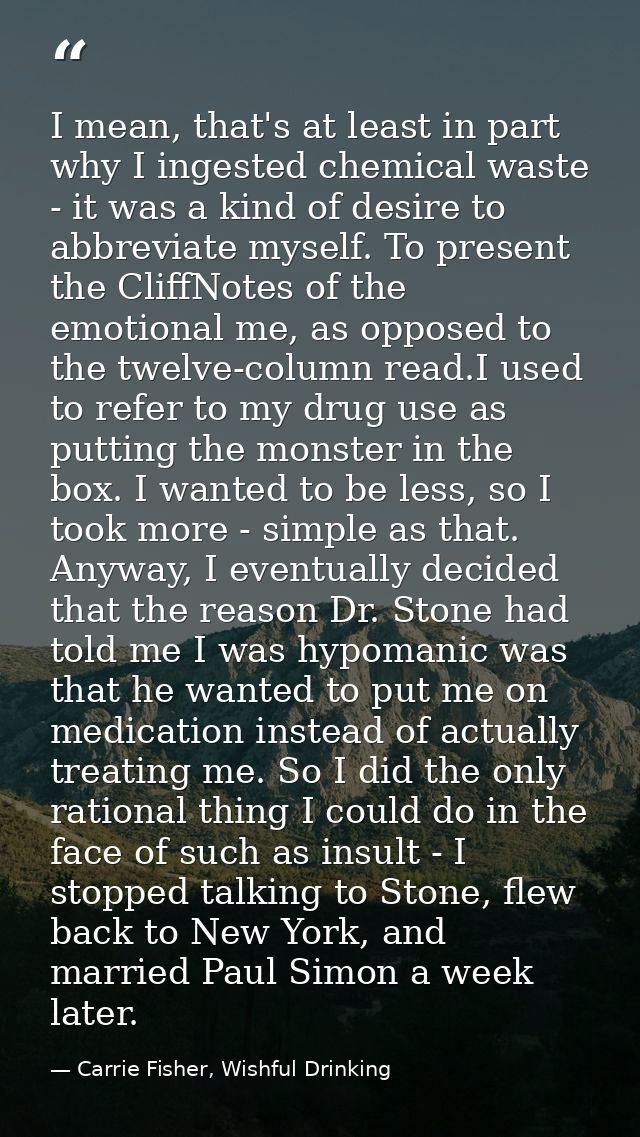 I mean, that's at least in part why I ingested chemical waste - it was a kind of desire to abbreviate myself. To present — Carrie Fisher, Wishful Drinking