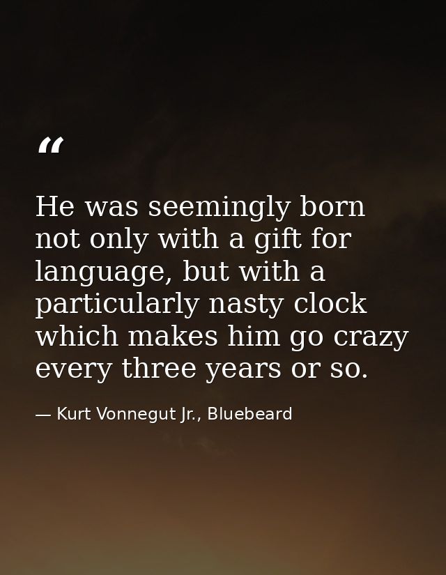He was seemingly born not only with a gift for language, but with a particularly nasty clock which makes him go crazy ev — Kurt Vonnegut Jr., Bluebeard