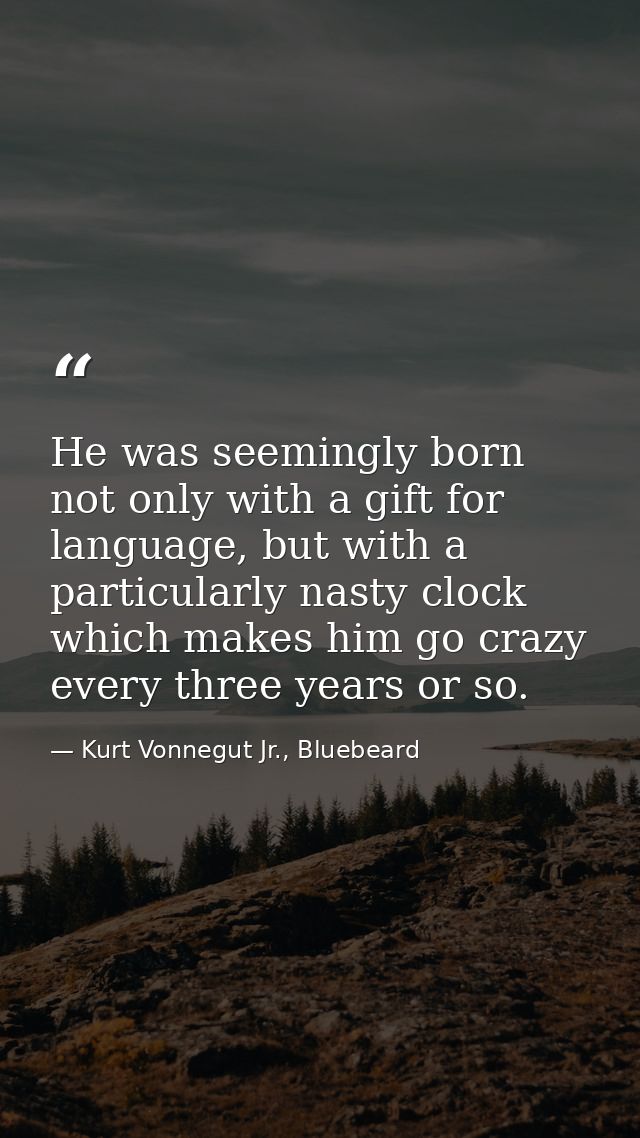 He was seemingly born not only with a gift for language, but with a particularly nasty clock which makes him go crazy ev — Kurt Vonnegut Jr., Bluebeard