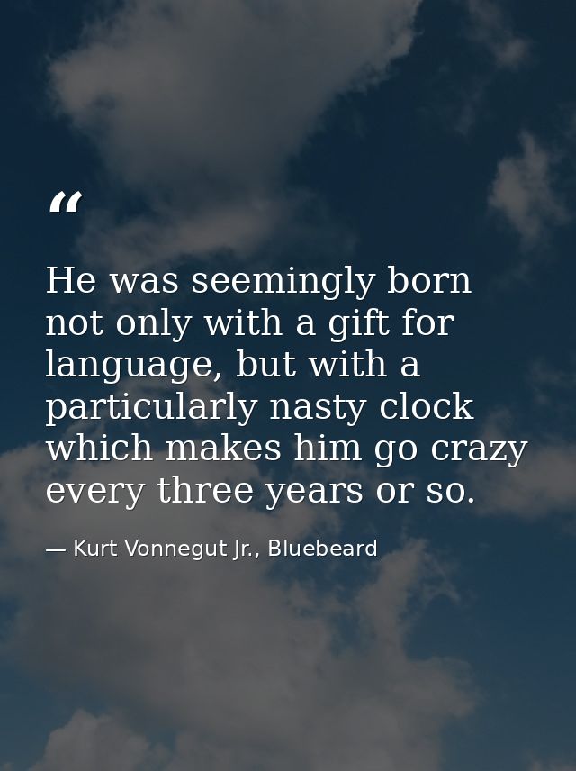 He was seemingly born not only with a gift for language, but with a particularly nasty clock which makes him go crazy ev — Kurt Vonnegut Jr., Bluebeard
