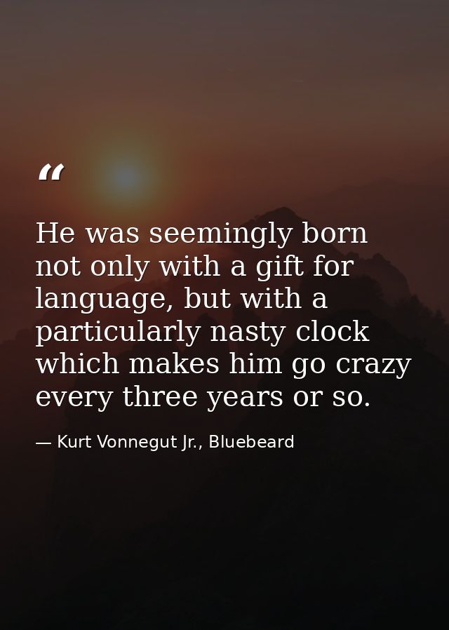 He was seemingly born not only with a gift for language, but with a particularly nasty clock which makes him go crazy ev — Kurt Vonnegut Jr., Bluebeard