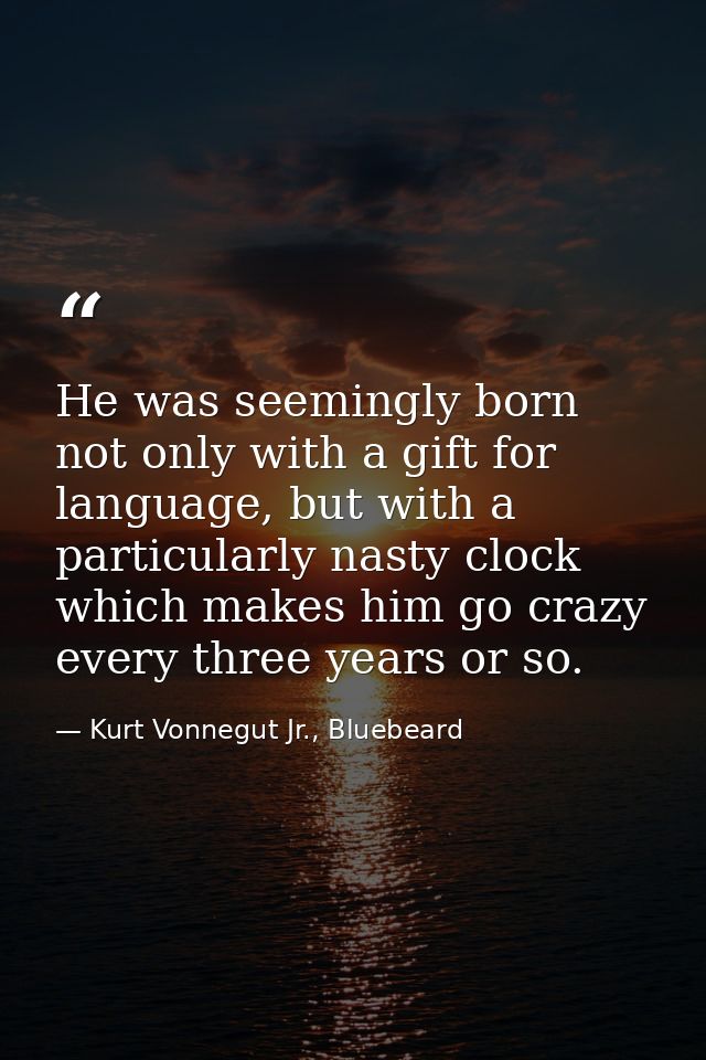 He was seemingly born not only with a gift for language, but with a particularly nasty clock which makes him go crazy ev — Kurt Vonnegut Jr., Bluebeard