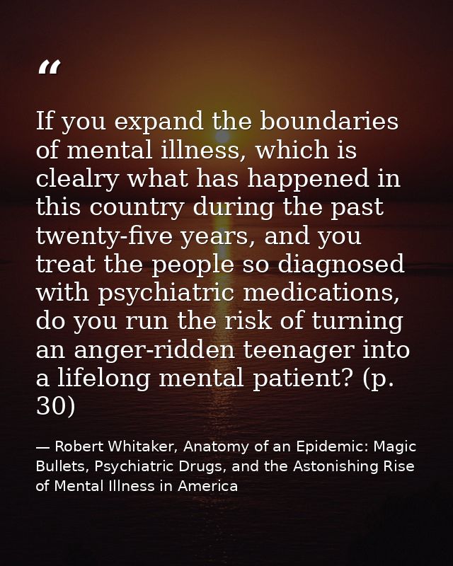 If you expand the boundaries of mental illness, which is clealry what has happened in this country during the past twent — Robert Whitaker, Anatomy of an Epidemic: Magic Bullets, Psychiatric Drugs, and the Astonishing Rise of Mental Illness in America