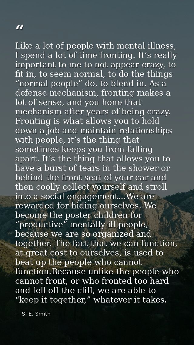 Like a lot of people with mental illness, I spend a lot of time fronting. It’s really important to me to not appear craz — S. E. Smith