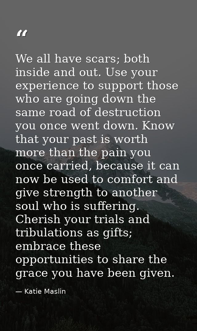 We all have scars; both inside and out. Use your experience to support those who are going down the same road of destruc — Katie Maslin