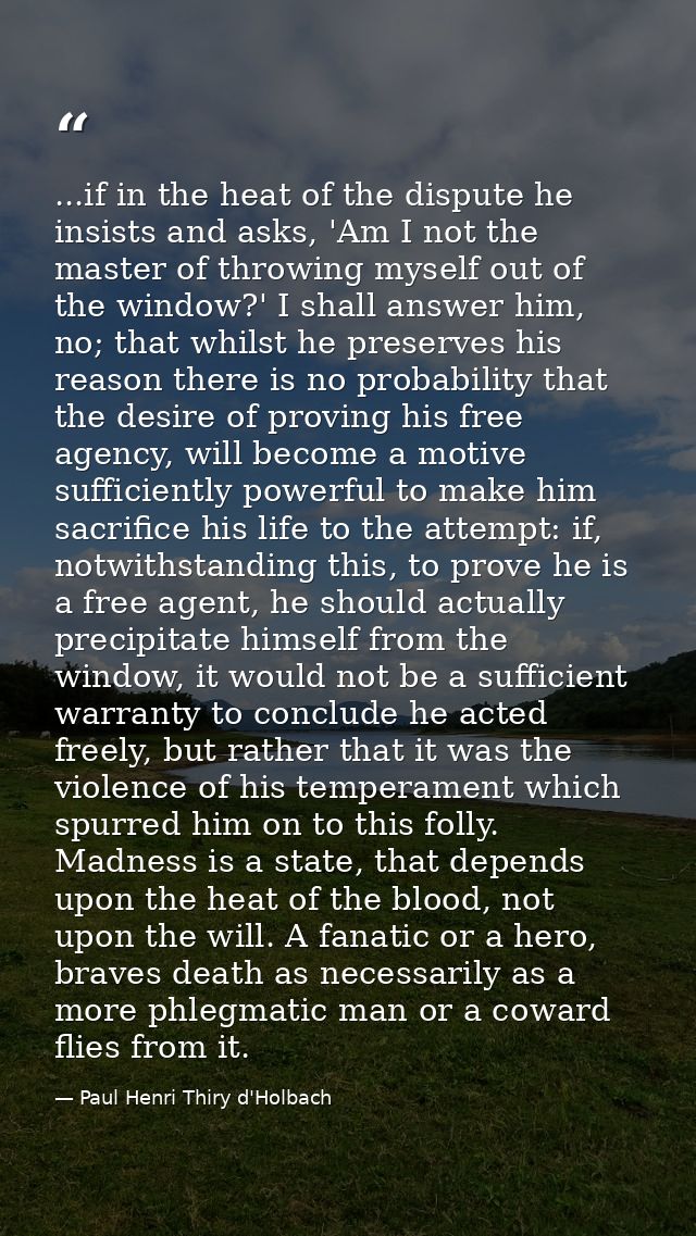 ...if in the heat of the dispute he insists and asks, 'Am I not the master of throwing myself out of the window?' I shal — Paul Henri Thiry d'Holbach