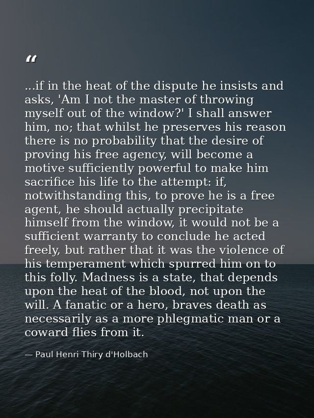 ...if in the heat of the dispute he insists and asks, 'Am I not the master of throwing myself out of the window?' I shal — Paul Henri Thiry d'Holbach