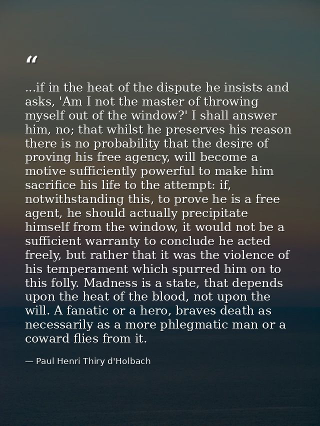 ...if in the heat of the dispute he insists and asks, 'Am I not the master of throwing myself out of the window?' I shal — Paul Henri Thiry d'Holbach