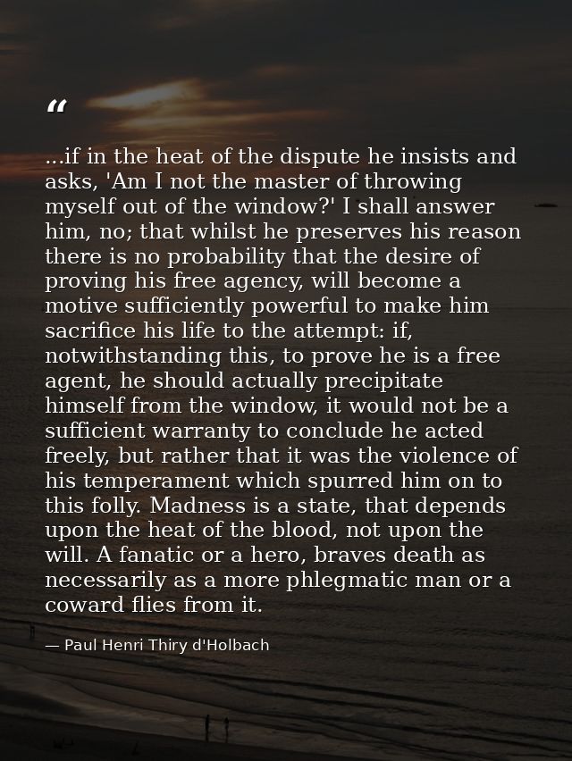 ...if in the heat of the dispute he insists and asks, 'Am I not the master of throwing myself out of the window?' I shal — Paul Henri Thiry d'Holbach