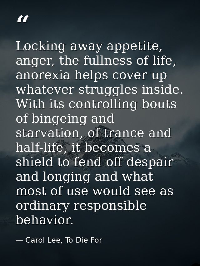 Locking away appetite, anger, the fullness of life, anorexia helps cover up whatever struggles inside. With its controll — Carol Lee, To Die For