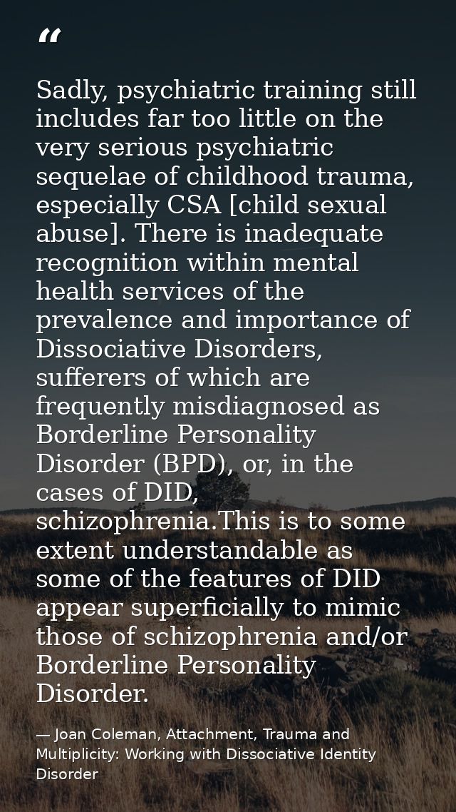 Sadly, psychiatric training still includes far too little on the very serious psychiatric sequelae of childhood trauma,  — Joan Coleman, Attachment, Trauma and Multiplicity: Working with Dissociative Identity Disorder