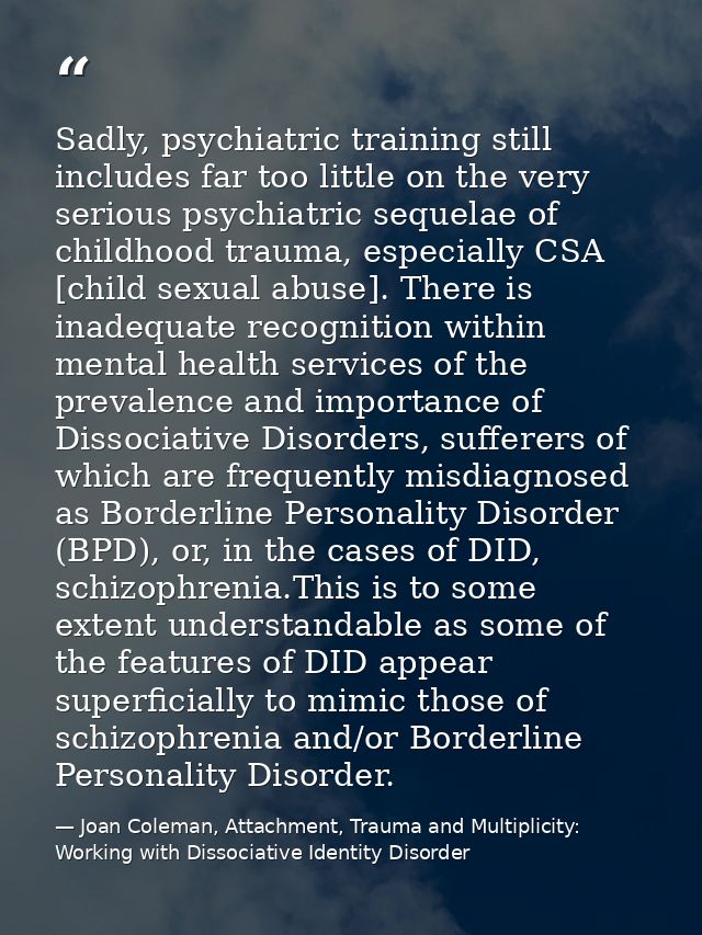 Sadly, psychiatric training still includes far too little on the very serious psychiatric sequelae of childhood trauma,  — Joan Coleman, Attachment, Trauma and Multiplicity: Working with Dissociative Identity Disorder
