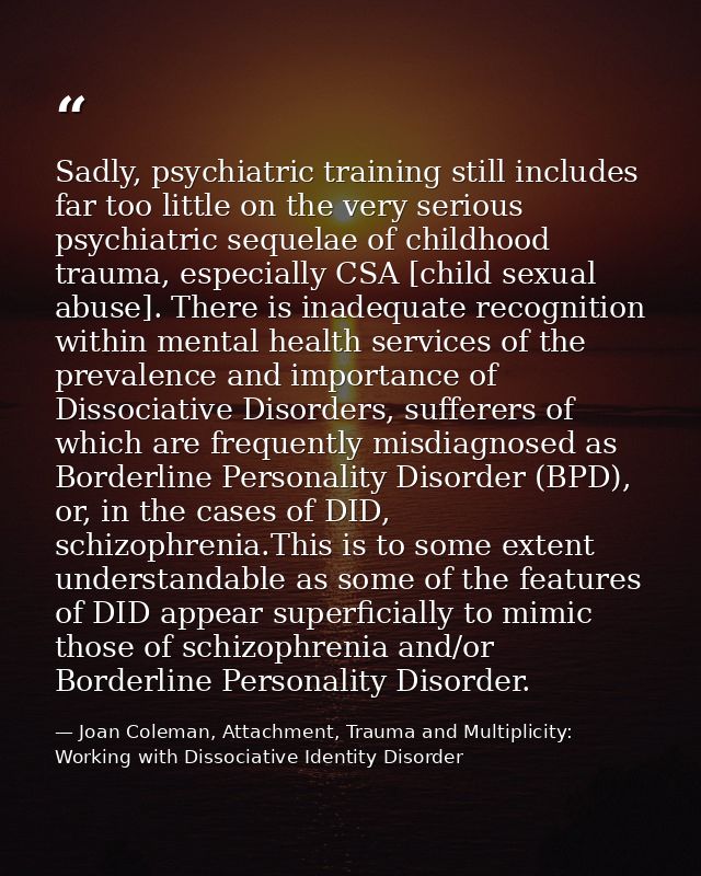 Sadly, psychiatric training still includes far too little on the very serious psychiatric sequelae of childhood trauma,  — Joan Coleman, Attachment, Trauma and Multiplicity: Working with Dissociative Identity Disorder