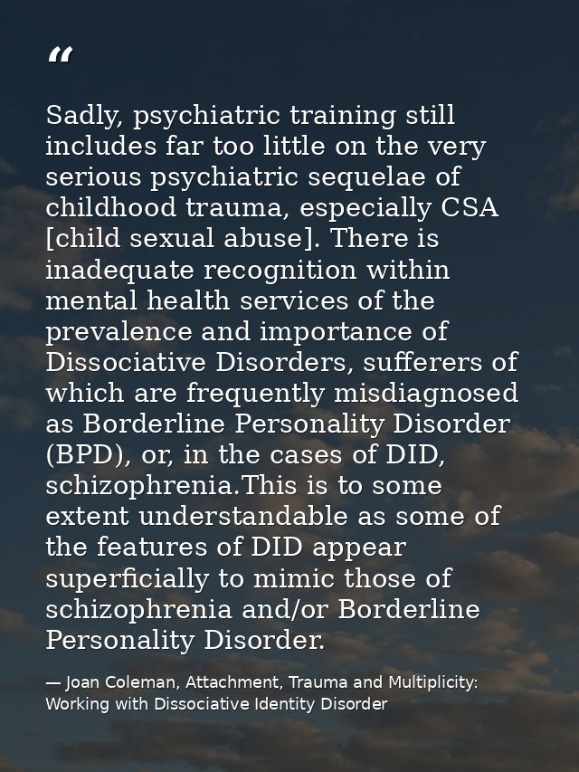Sadly, psychiatric training still includes far too little on the very serious psychiatric sequelae of childhood trauma,  — Joan Coleman, Attachment, Trauma and Multiplicity: Working with Dissociative Identity Disorder